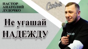 Проповедь "Не угашай надежду" Пастор Анатолий Дудочко (13.09.2020г.)