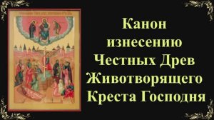 14 августа. Канон изнесению Честных Древ Животворящего Креста Господня