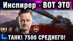 Инспирер ★ ВОТ ЭТО ТАНК! 7500 СРЕДНЕГО УРОНА!