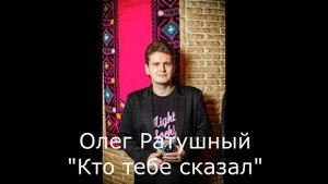 Олег Ратушный Кто тебе сказал
