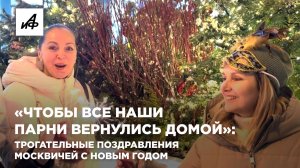 «Чтобы все наши парни вернулись домой»: трогательные поздравления москвичей с Новым годом