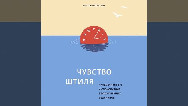 Лора Вандеркам – Чувство штиля. Продуктивность и спокойствие в эпоху вечных дедлайнов. [Аудиокнига]