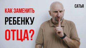 Сатья. Как заменить ребенку отца?