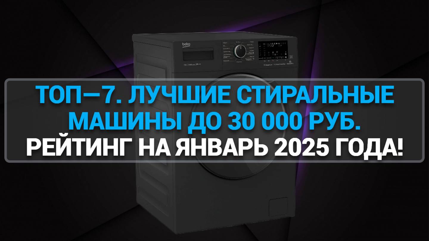 ТОП—7. ЛУЧШИЕ СТИРАЛЬНЫЕ МАШИНЫ ДО 30 000 РУБ. РЕЙТИНГ НА ЯНВАРЬ 2025 ГОДА!