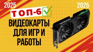 ТОП—6. 🔌Лучшие видеокарты для игр и работы. 🔥Рейтинг 2025🔥. Какую лучше выбрать по цене-качеству