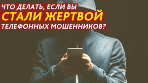 Что делать, если вы стали жертвой телефонных мошенников?