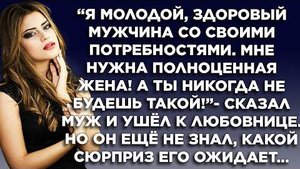 Я молодой, здоровый мужчина со своими потребностями, мне нужна полноценная жена! - сказал муж и ушел