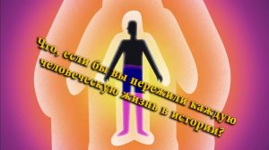 Что, если бы вы пережили каждую человеческую жизнь в истории?
