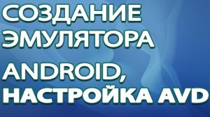 Создание эмулятора Android, настройка AVD