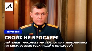 Своих не бросаем! Лейтенант Николаев рассказал, как эвакуировал раненых боевых товарищей с передовой