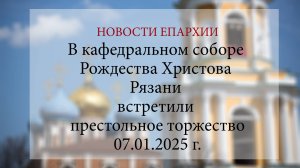 В кафедральном соборе Рождества Христова Рязани встретили престольное торжество (07.01.2025 г.)