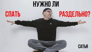 Сатья. Нужно ли спать раздельно?