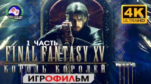 Final Fantasy 15  1 Часть ИГРОФИЛЬМ 4K 60FPS сюжет фэнтези