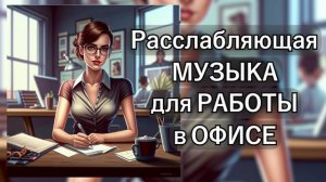 Расслабляющая музыка для работы в офисе. Включай и работай.