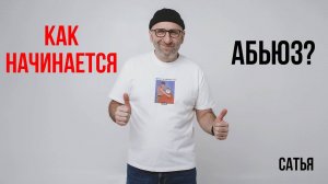 Сатья. Как начинается абьюз?