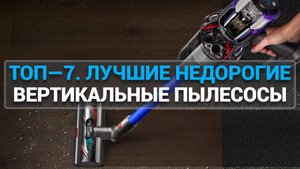 ТОП—7. ЛУЧШИЕ НЕДОРОГИЕ ВЕРТИКАЛЬНЫЕ ПЫЛЕСОСЫ. РЕЙТИНГ 2025 ГОДА!