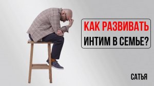 Сатья. Как развивать интим в семье?