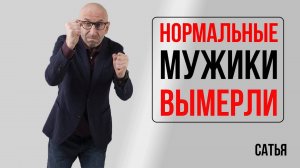 Сатья. Нормальные мужики вымерли!