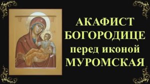 25 апреля. Акафист Пресвятой Богородице перед иконой «Муромская»
