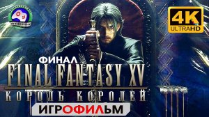 Final Fantasy 15 ФИНАЛ ИГРОФИЛЬМ 4K 60FPS сюжет фэнтези