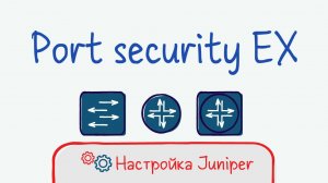 Juniper 05 Настройка Port security