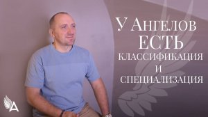 У АНГЕЛОВ ЕСТЬ КЛАССИФИКАЦИЯ И СПЕЦИАЛИЗАЦИЯ - Михаил Агеев