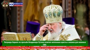 НХ: Патриарх Кирилл по просьбе Владимира Путина освятил нательные кресты и иконки для военных СВО.