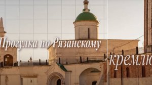 «Прогулка по Рязанскому кремлю». Выпуск 4. Успенский кафедральный собор. Часть 2. 2022 г