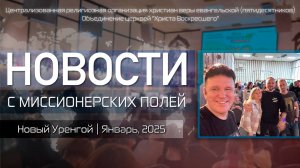 НОВОСТИ С МИССИОНЕРСКИХ ПОЛЕЙ | Новый Уренгой | Январь, 2025