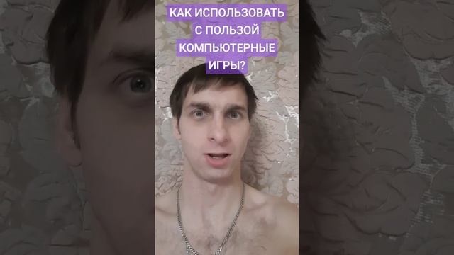 КАК ИСПОЛЬЗОВАТЬ С ПОЛЬЗОЙ КОМПЬЮТЕРНЫЕ ИГРЫ?