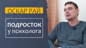 ПОДРОСТОК у ПСИХОЛОГА Оскара Рая