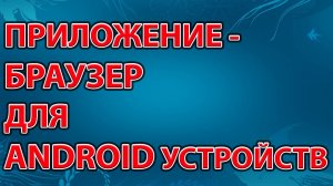 Приложение браузер для android устройств