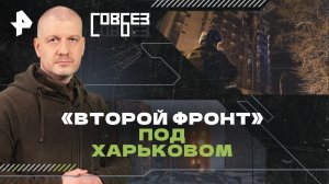 «Второй фронт» под Харьковом — СОВБЕЗ (18.05.2024)