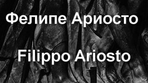 Фелипе Ариосто Filippo Ariosto биография работы