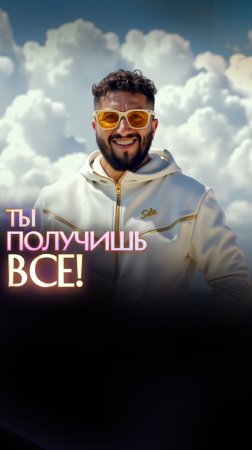 Ты получишь все!