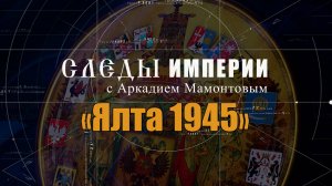 Ялта 1945. Следы Империи с Аркадием Мамонтовым