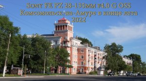 Sony FE PZ 28-135mm f4.0 G OSS. Комсомольск-на-Амуре в конце лета 2022