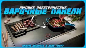 Лучшие электрические варочные панели в 2025 году | Какую варочную панель купить?