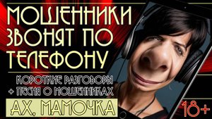 Мошенники звонят по телефону. Короткие разговоры + песня "Ах, мамочка". 18+