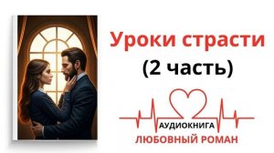 УРОКИ СТРАСТИ (2 часть) | ЛЮБОВНЫЙ РОМАН | АУДИОКНИГА