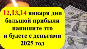 12, 13, 14 января дни большой прибыли, напишите это и будете с деньгами, достатком весь 2025 год