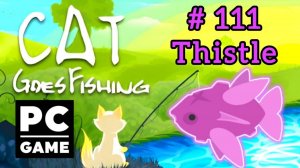 Cat Goes Fishing | # 111 - Thistle|PC