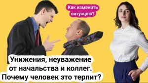 Унижение и неуважение на работе со стороны начальства и коллег. Почему человек терпит? Как изменить?