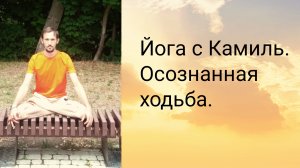 Осознанная Ходьба. Йога с Камилем.