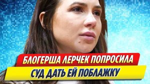 Новости Шоу-Бизнеса ★ Блогерша Лерчек попросила суд дать ей поблажку