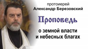 Проповедь о земной власти и небесных благах (2025.01.10). Протоиерей Александр Березовский