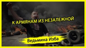 К АРМЯНАМ ИЗ НЕЗАЛЕЖНОЙ. #ВЕДЬМИНАИЗБА ▶️ #МАГИЯ