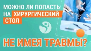 Можно ли попасть на хирургический стол не имея травмы?