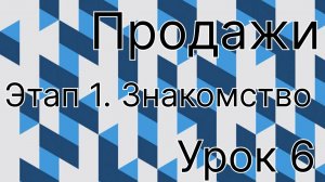 Продажи урок 6. Этап знакомство