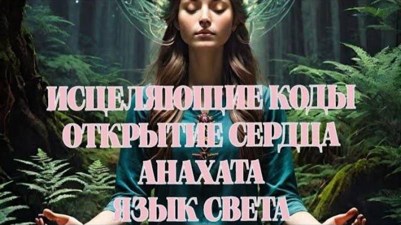 ИСЦЕЛЯЮЩИЕ КОДЫ/СЕРДЕЧНАЯ ЧАКРА/ЛЮБОВЬ/ЯЗЫК СВЕТА/АНАХАТАHEALING CODES/HEART CHAKRA/LOVE
